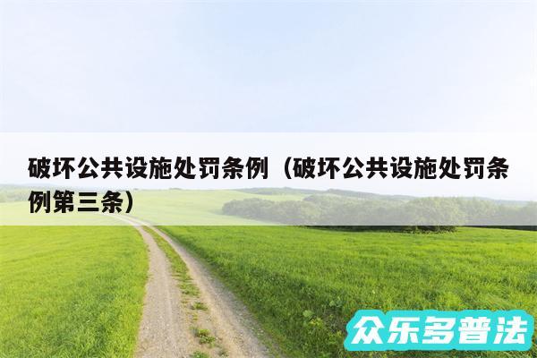 破坏公共设施处罚条例以及破坏公共设施处罚条例第三条
