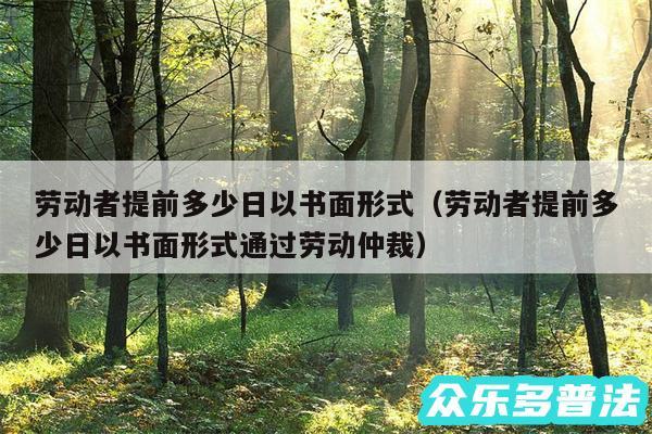 劳动者提前多少日以书面形式以及劳动者提前多少日以书面形式通过劳动仲裁