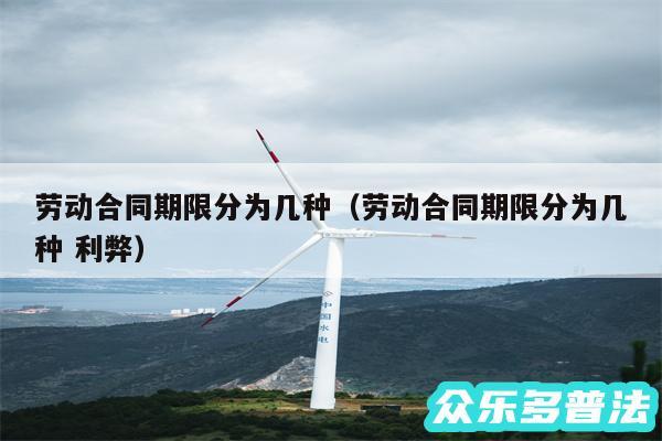 劳动合同期限分为几种以及劳动合同期限分为几种 利弊