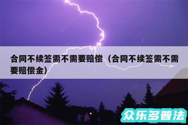 合同不续签需不需要赔偿以及合同不续签需不需要赔偿金