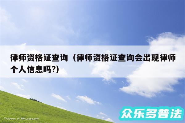 律师资格证查询以及律师资格证查询会出现律师个人信息吗?