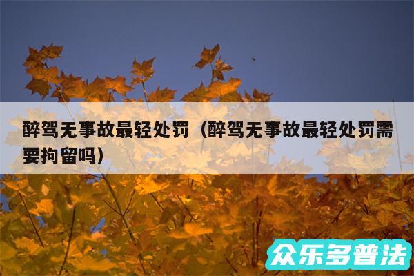 醉驾无事故最轻处罚以及醉驾无事故最轻处罚需要拘留吗