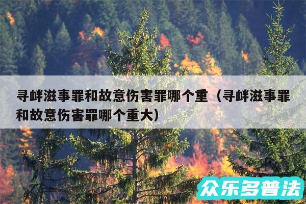 寻衅滋事罪和故意伤害罪哪个重以及寻衅滋事罪和故意伤害罪哪个重大