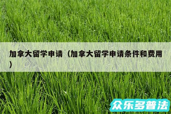 加拿大留学申请以及加拿大留学申请条件和费用