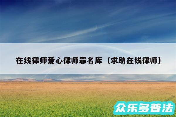 在线律师爱心律师罪名库以及求助在线律师