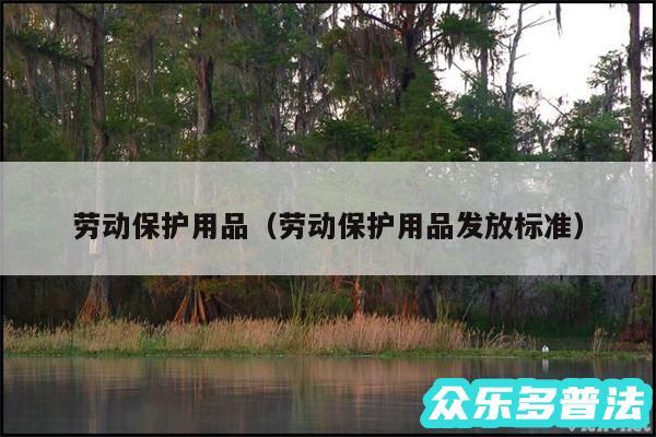 劳动保护用品以及劳动保护用品发放标准