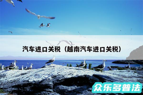汽车进口关税以及越南汽车进口关税