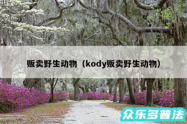 贩卖野生动物以及kody贩卖野生动物