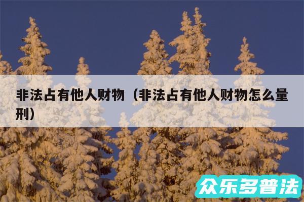 非法占有他人财物以及非法占有他人财物怎么量刑