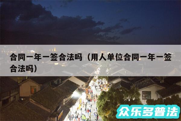 合同一年一签合法吗以及用人单位合同一年一签合法吗