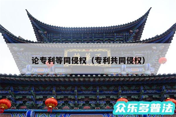 论专利等同侵权以及专利共同侵权