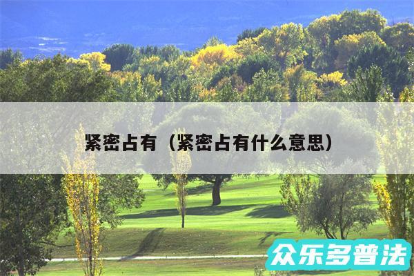 紧密占有以及紧密占有什么意思
