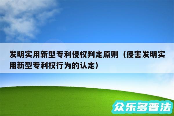 发明实用新型专利侵权判定原则以及侵害发明实用新型专利权行为的认定