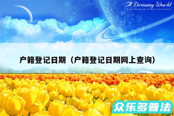 户籍登记日期以及户籍登记日期网上查询