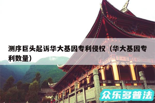 测序巨头起诉华大基因专利侵权以及华大基因专利数量