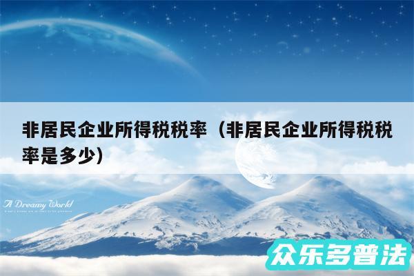 非居民企业所得税税率以及非居民企业所得税税率是多少