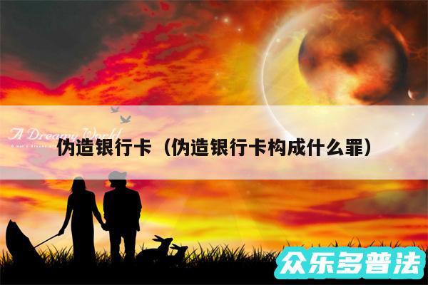 伪造银行卡以及伪造银行卡构成什么罪