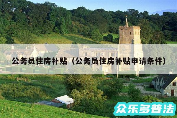 公务员住房补贴以及公务员住房补贴申请条件