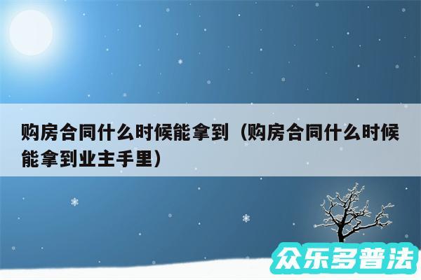 购房合同什么时候能拿到以及购房合同什么时候能拿到业主手里