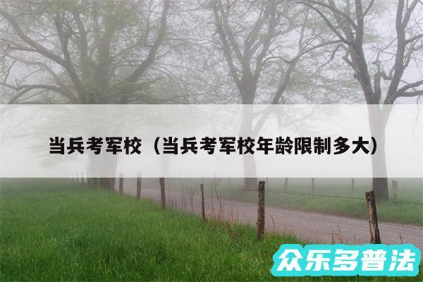 当兵考军校以及当兵考军校年龄限制多大