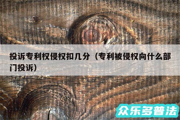 投诉专利权侵权扣几分以及专利被侵权向什么部门投诉