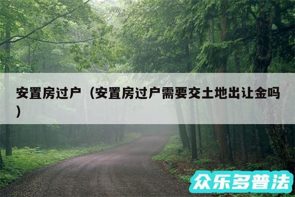 安置房过户以及安置房过户需要交土地出让金吗