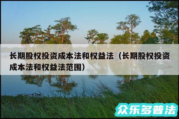 长期股权投资成本法和权益法以及长期股权投资成本法和权益法范围