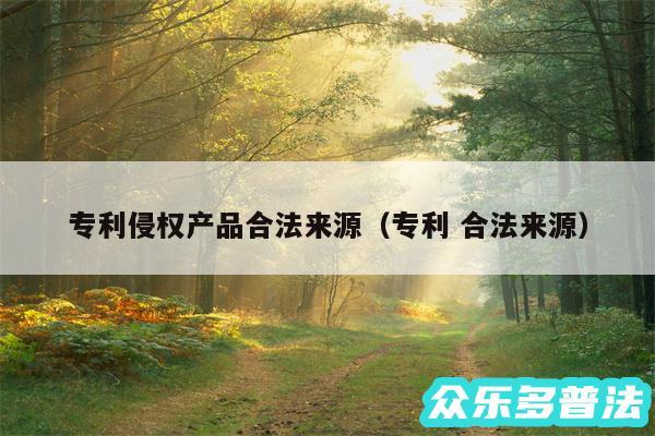 专利侵权产品合法来源以及专利 合法来源