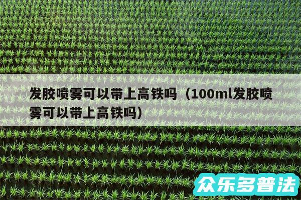 发胶喷雾可以带上高铁吗以及100ml发胶喷雾可以带上高铁吗