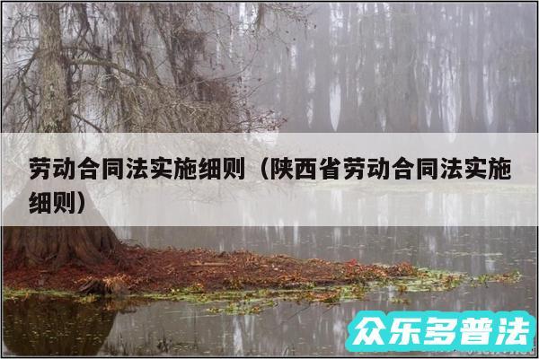 劳动合同法实施细则以及陕西省劳动合同法实施细则