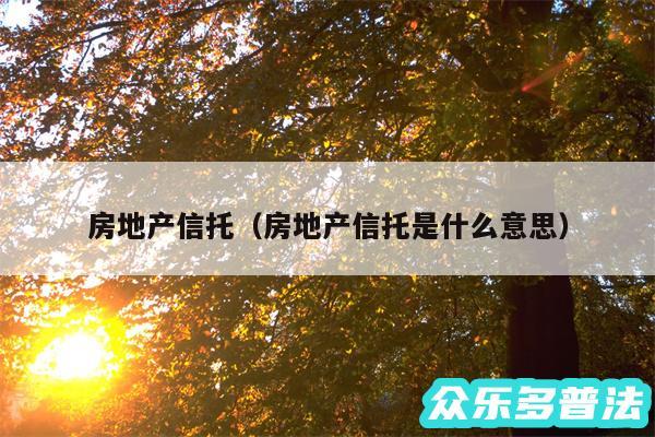 房地产信托以及房地产信托是什么意思