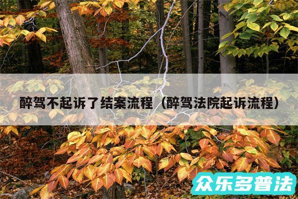 醉驾不起诉了结案流程以及醉驾法院起诉流程