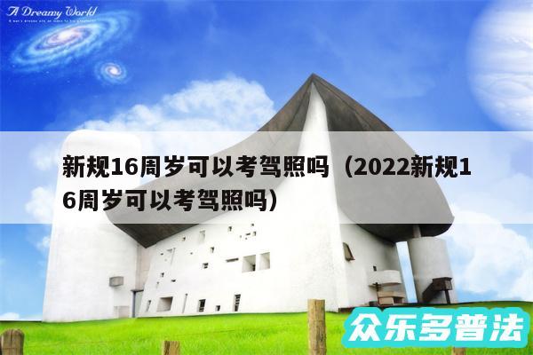 新规16周岁可以考驾照吗以及2024新规16周岁可以考驾照吗