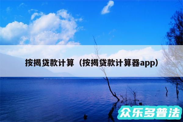 按揭贷款计算以及按揭贷款计算器app