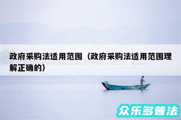 政府采购法适用范围以及政府采购法适用范围理解正确的