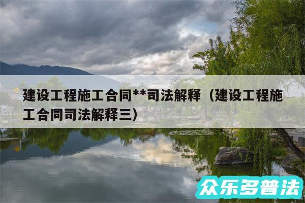 建设工程施工合同**司法解释以及建设工程施工合同司法解释三