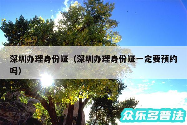 深圳办理身份证以及深圳办理身份证一定要预约吗