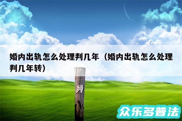 婚内出轨怎么处理判几年以及婚内出轨怎么处理判几年转