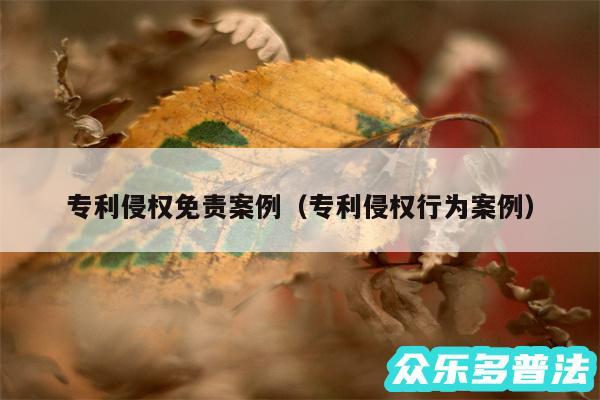 专利侵权免责案例以及专利侵权行为案例