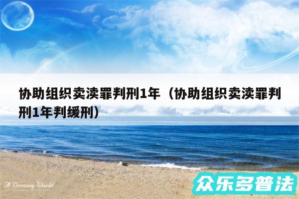 协助组织卖渎罪判刑1年以及协助组织卖渎罪判刑1年判缓刑