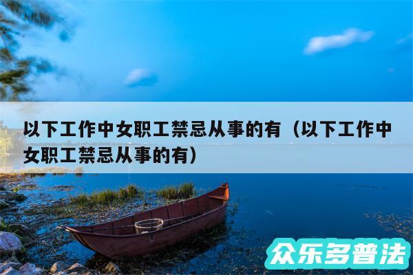 以下工作中女职工禁忌从事的有以及以下工作中女职工禁忌从事的有
