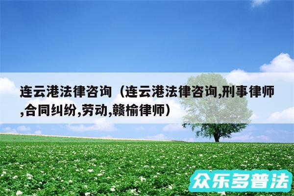 连云港法律咨询以及连云港法律咨询,刑事律师,合同纠纷,劳动,赣榆律师