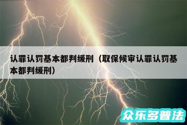 认罪认罚基本都判缓刑以及取保候审认罪认罚基本都判缓刑