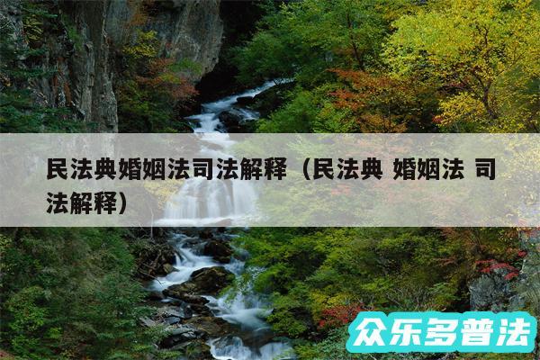 民法典婚姻法司法解释以及民法典 婚姻法 司法解释