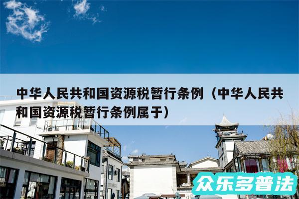 中华人民共和国资源税暂行条例以及中华人民共和国资源税暂行条例属于