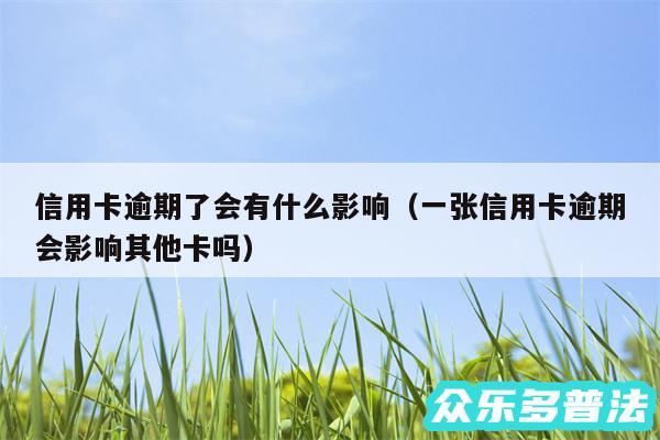 信用卡逾期了会有什么影响以及一张信用卡逾期会影响其他卡吗