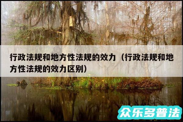 行政法规和地方性法规的效力以及行政法规和地方性法规的效力区别
