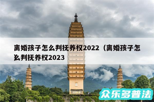 离婚孩子怎么判抚养权2024以及离婚孩子怎么判抚养权2024
