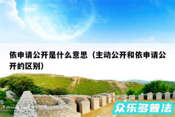 依申请公开是什么意思以及主动公开和依申请公开的区别