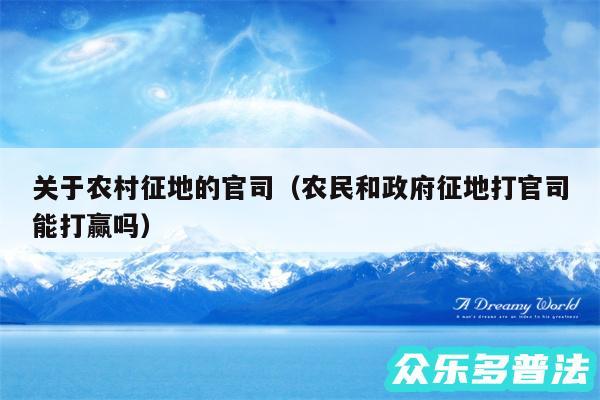 关于农村征地的官司以及农民和政府征地打官司能打赢吗